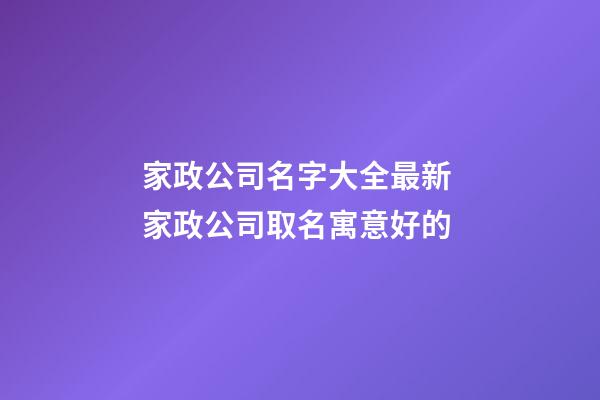 家政公司名字大全最新 家政公司取名寓意好的-第1张-公司起名-玄机派